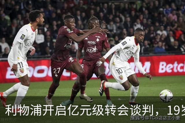 利物浦开启亿元级转会谈判，19岁的他身价从2400万飙至1.3亿磅