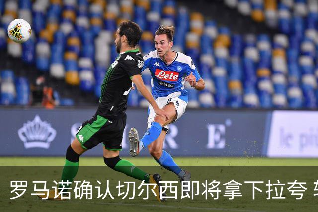 罗马诺确认切尔西即将拿下拉夸 转会总价预计超5500万镑