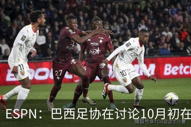 ESPN：巴西足协在讨论10月初在印度踢友谊赛，对手还没确定